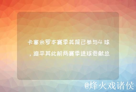 追平个人单赛季英超进球纪录，卡塞米罗本赛季英超已打入4球